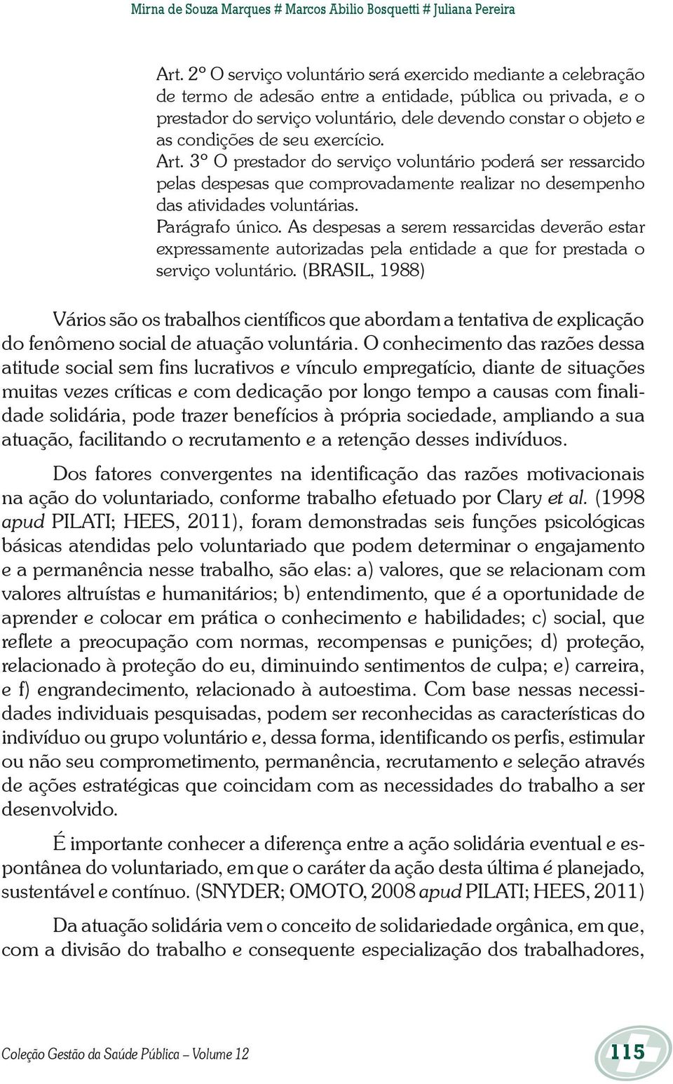 de seu exercício. Art. 3º O prestador do serviço voluntário poderá ser ressarcido pelas despesas que comprovadamente realizar no desempenho das atividades voluntárias. Parágrafo único.