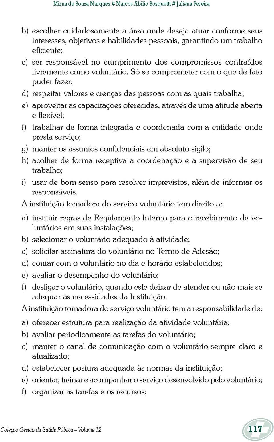 Só se comprometer com o que de fato puder fazer; d) respeitar valores e crenças das pessoas com as quais trabalha; e) aproveitar as capacitações oferecidas, através de uma atitude aberta e flexível;