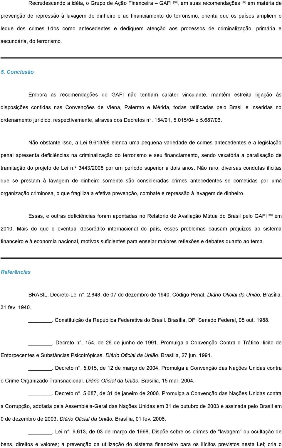 Conclusão Embora as recomendações do GAFI não tenham caráter vinculante, mantêm estreita ligação às disposições contidas nas Convenções de Viena, Palermo e Mérida, todas ratificadas pelo Brasil e