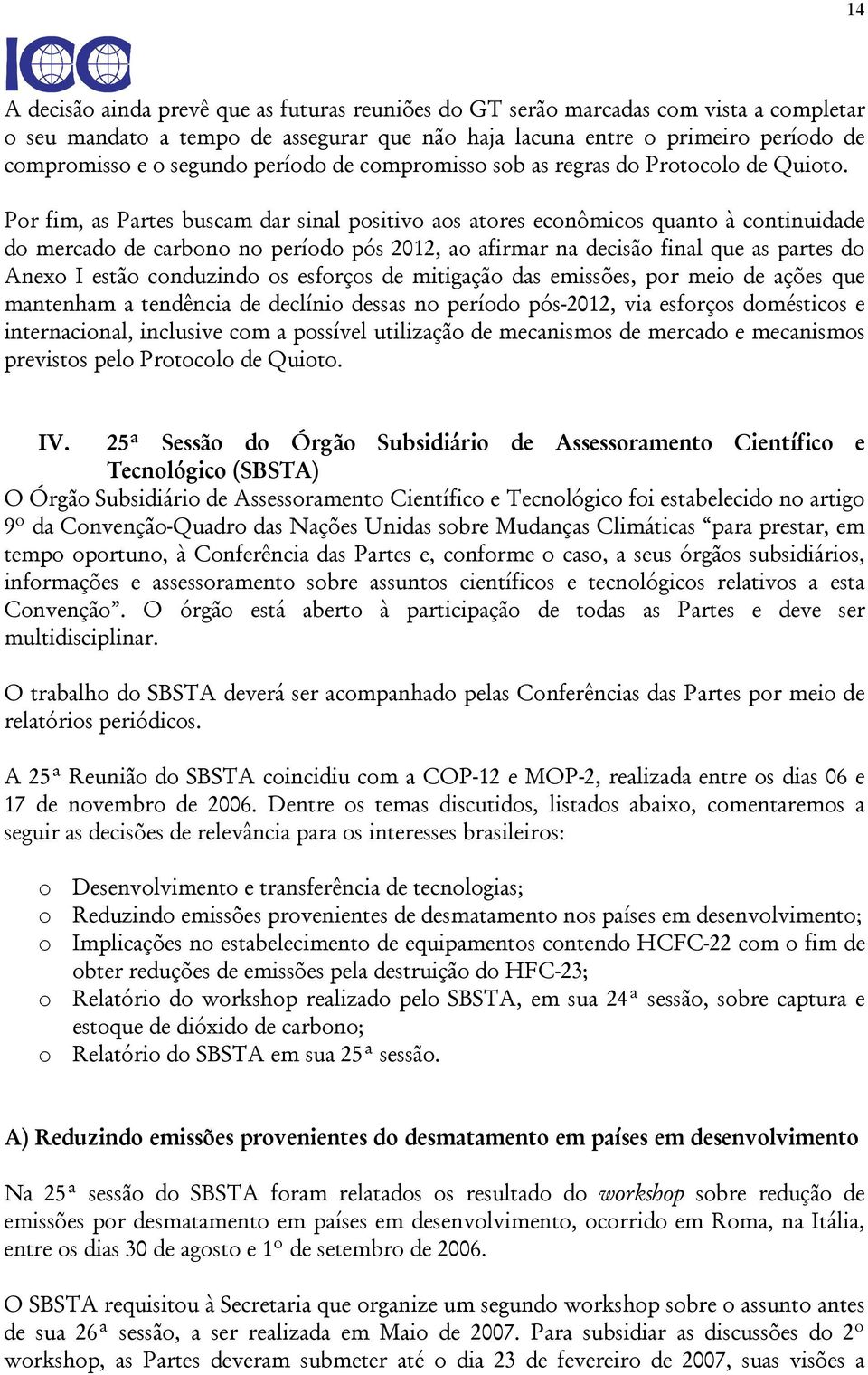 Por fim, as Partes buscam dar sinal positivo aos atores econômicos quanto à continuidade do mercado de carbono no período pós 2012, ao afirmar na decisão final que as partes do Anexo I estão