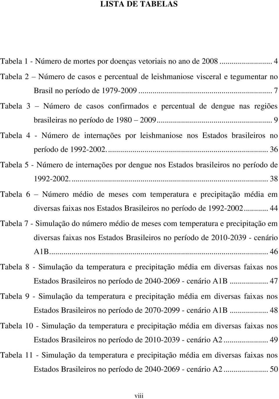 .. 9 Tabela 4 - Número de internações por leishmaniose nos Estados brasileiros no período de 1992-2002.... 36 Tabela 5 - Número de internações por dengue nos Estados brasileiros no período de 1992-2002.