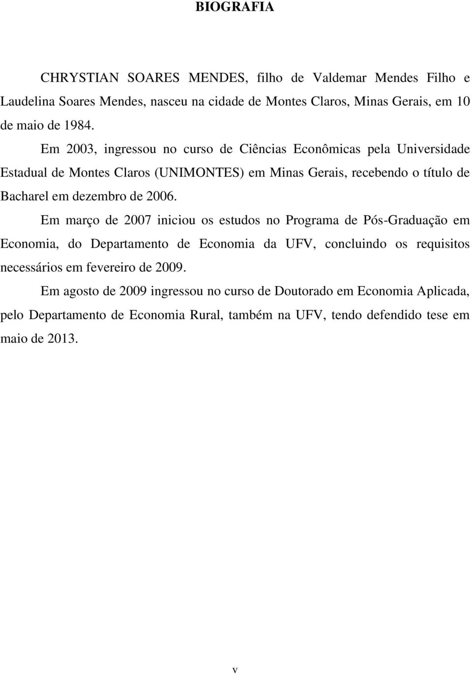 2006. Em março de 2007 iniciou os estudos no Programa de Pós-Graduação em Economia, do Departamento de Economia da UFV, concluindo os requisitos necessários em fevereiro