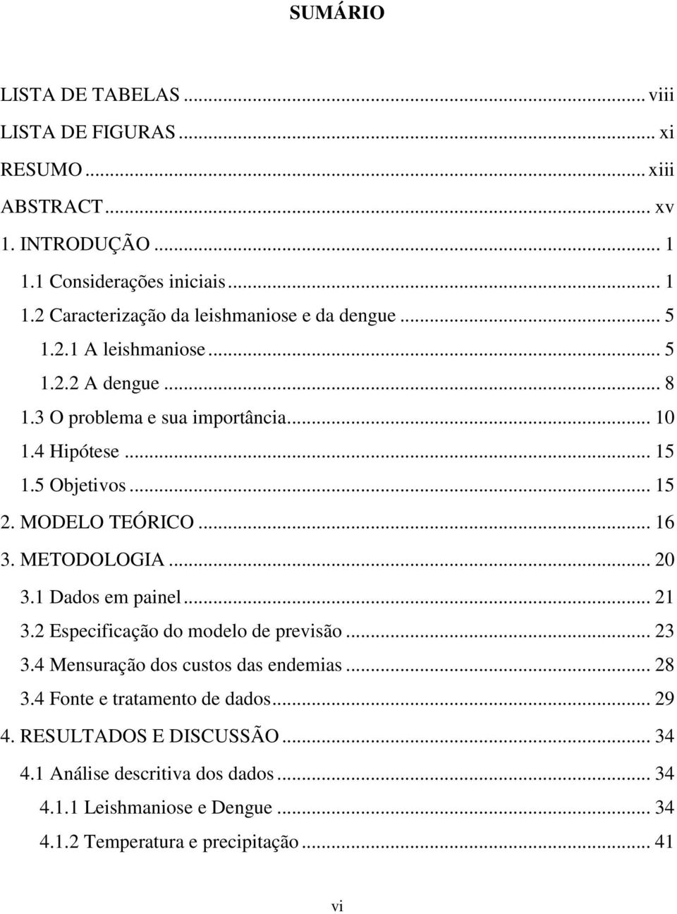 METODOLOGIA... 20 3.1 Dados em painel... 21 3.2 Especificação do modelo de previsão... 23 3.4 Mensuração dos custos das endemias... 28 3.