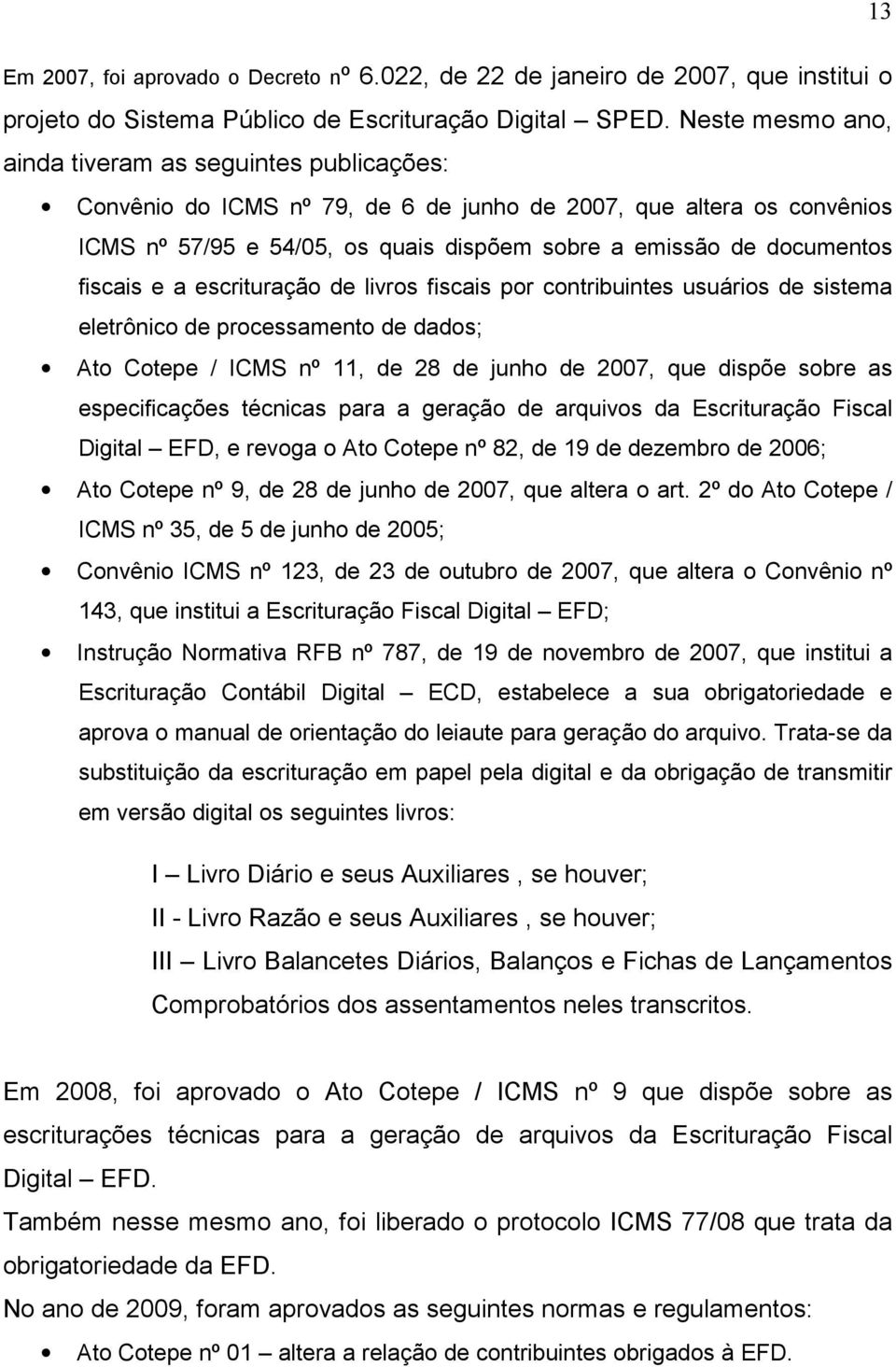 fiscais e a escrituração de livros fiscais por contribuintes usuários de sistema eletrônico de processamento de dados; Ato Cotepe / ICMS nº 11, de 28 de junho de 2007, que dispõe sobre as