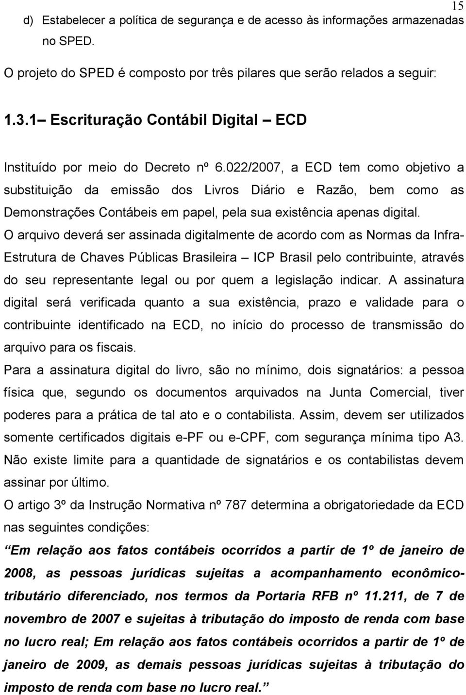 022/2007, a ECD tem como objetivo a substituição da emissão dos Livros Diário e Razão, bem como as Demonstrações Contábeis em papel, pela sua existência apenas digital.