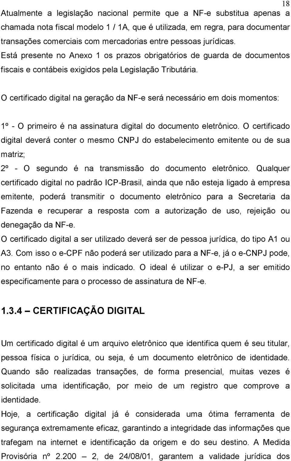 O certificado digital na geração da NF-e será necessário em dois momentos: 1º - O primeiro é na assinatura digital do documento eletrônico.