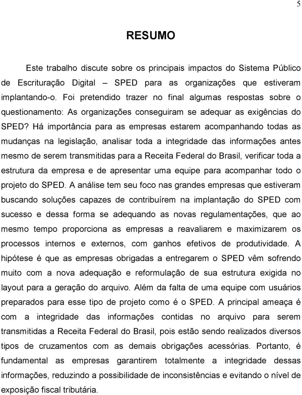 Há importância para as empresas estarem acompanhando todas as mudanças na legislação, analisar toda a integridade das informações antes mesmo de serem transmitidas para a Receita Federal do Brasil,