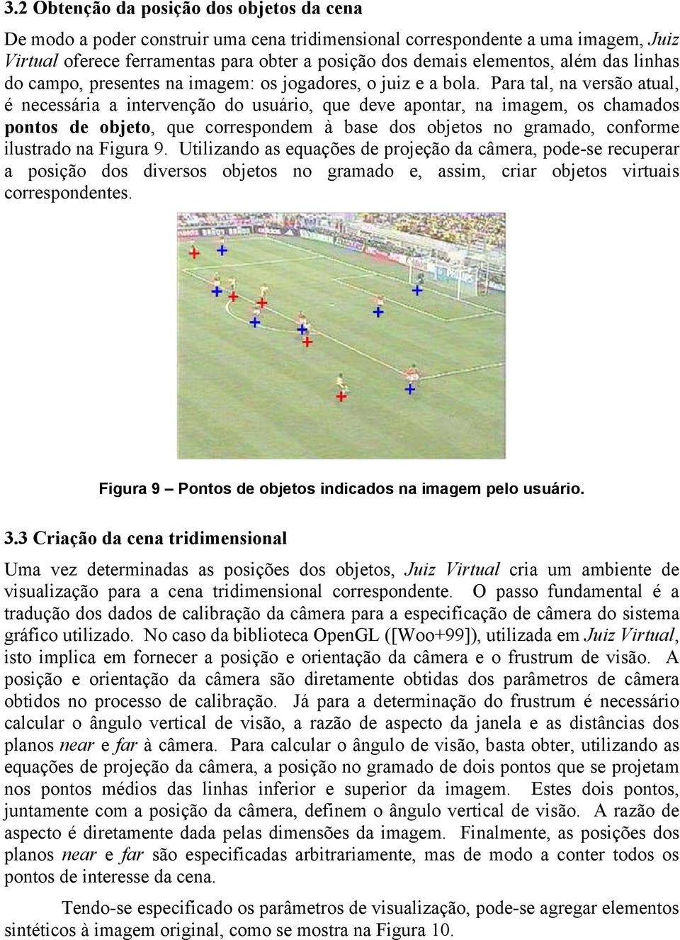 Para tal, na versão atual, é necessária a intervenção do usuário, que deve apontar, na imagem, os chamados pontos de objeto, que correspondem à base dos objetos no gramado, conforme ilustrado na