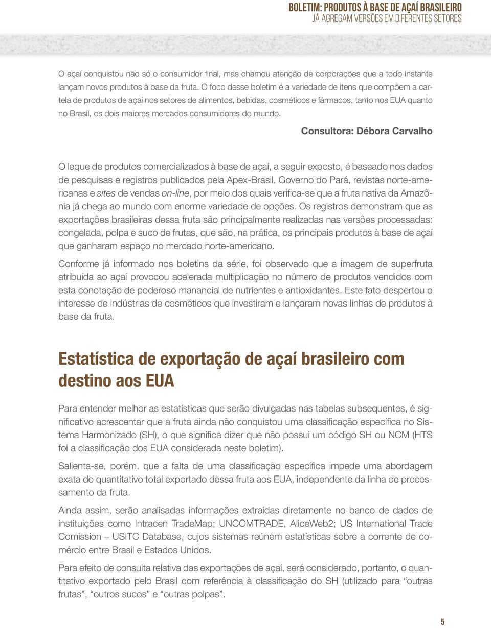 O foco desse boletim é a variedade de itens que compõem a cartela de produtos de açaí nos setores de alimentos, bebidas, cosméticos e fármacos, tanto nos EUA quanto no Brasil, os dois maiores