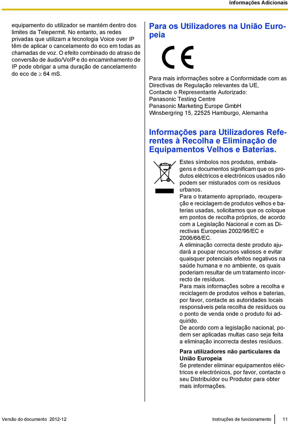 O efeito combinado do atraso de conversão de áudio/voip e do encaminhamento de IP pode obrigar a uma duração de cancelamento do eco de ³ 64 ms.