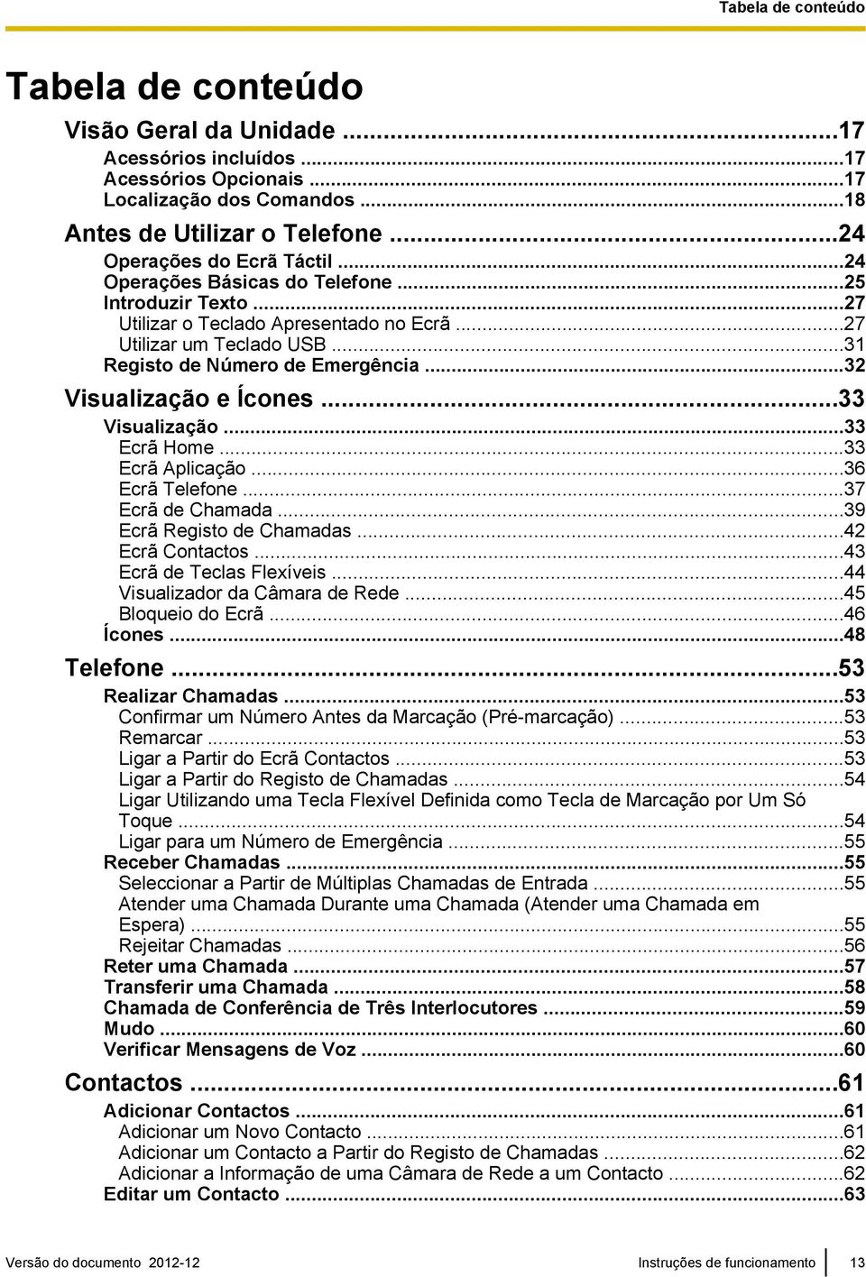 ..32 Visualização e Ícones...33 Visualização...33 Ecrã Home...33 Ecrã Aplicação...36 Ecrã Telefone...37 Ecrã de Chamada...39 Ecrã Registo de Chamadas...42 Ecrã Contactos...43 Ecrã de Teclas Flexíveis.