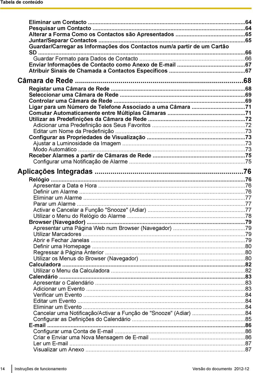 ..67 Atribuir Sinais de Chamada a Contactos Específicos...67 Câmara de Rede...68 Registar uma Câmara de Rede...68 Seleccionar uma Câmara de Rede...69 Controlar uma Câmara de Rede.