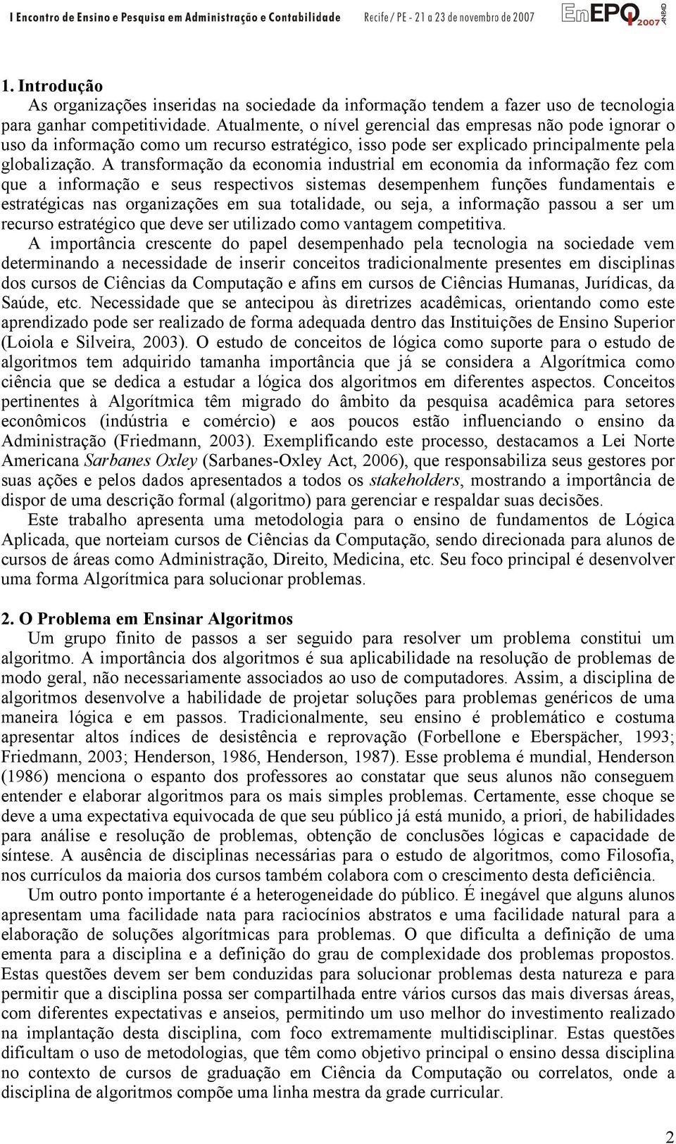 A transformação da economia industrial em economia da informação fez com que a informação e seus respectivos sistemas desempenhem funções fundamentais e estratégicas nas organizações em sua