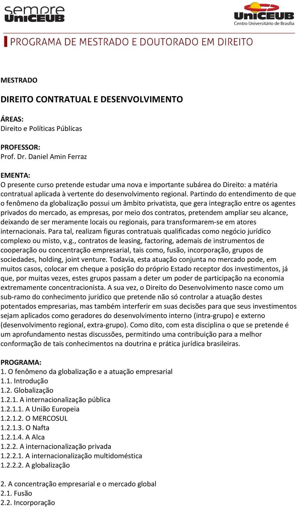 Partindo do entendimento de que o fenômeno da globalização possui um âmbito privatista, que gera integração entre os agentes privados do mercado, as empresas, por meio dos contratos, pretendem