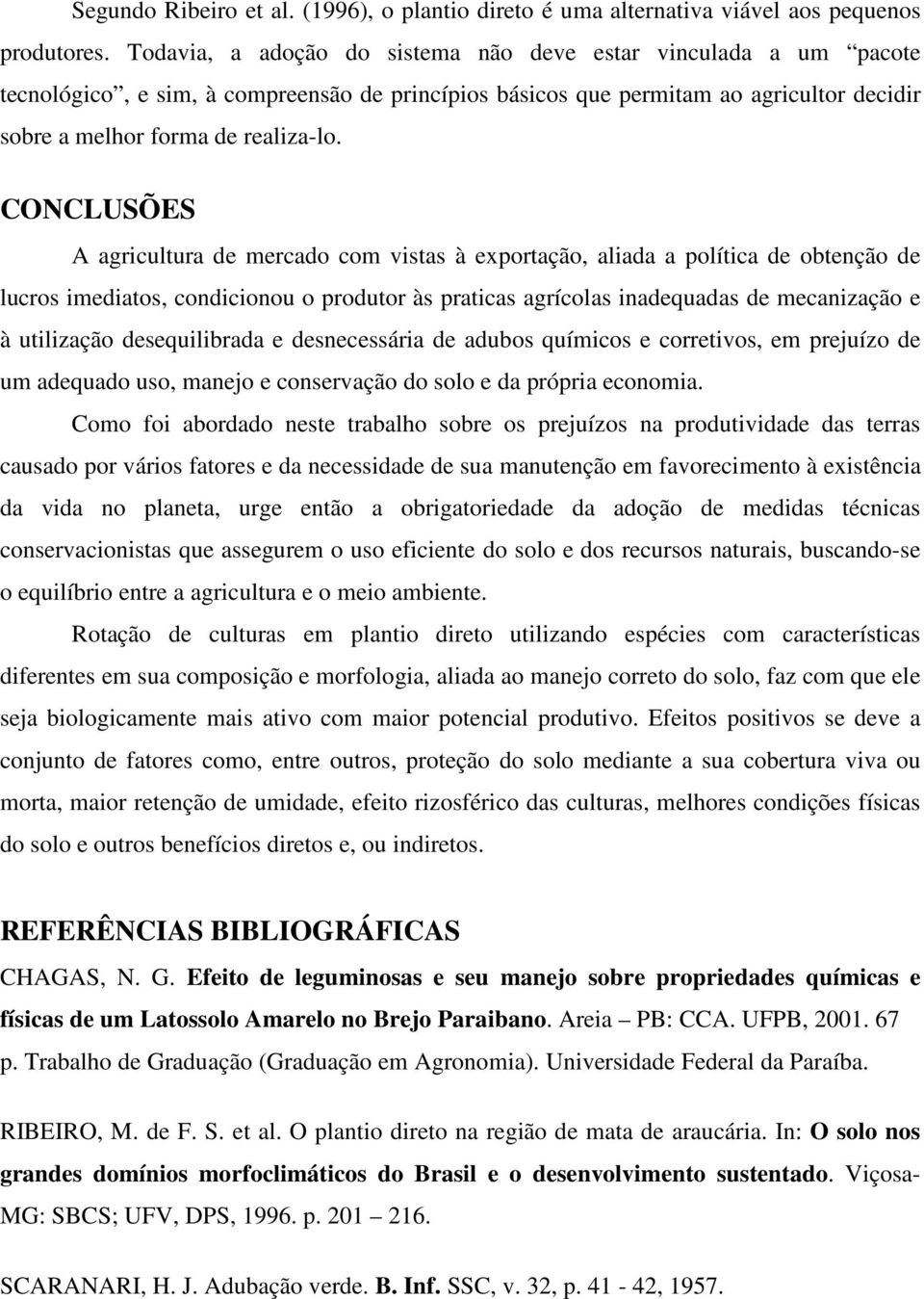 CONCLUSÕES A agricultura de mercado com vistas à exportação, aliada a política de obtenção de lucros imediatos, condicionou o produtor às praticas agrícolas inadequadas de mecanização e à utilização