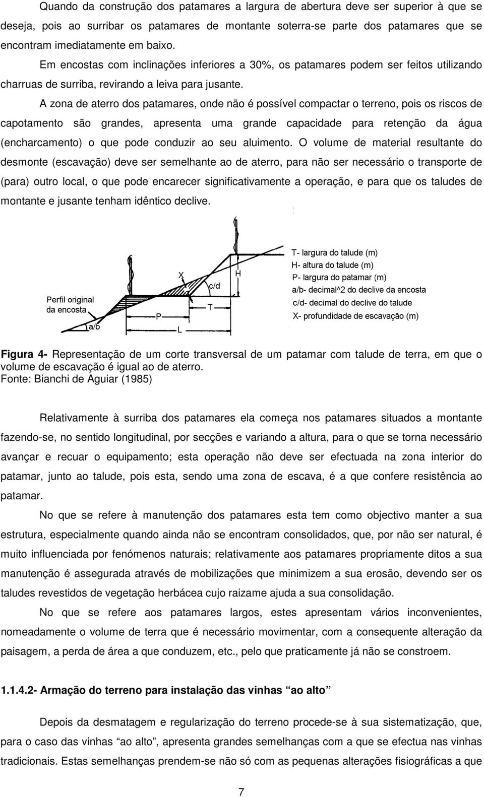 A zona de aterro dos patamares, onde não é possível compactar o terreno, pois os riscos de capotamento são grandes, apresenta uma grande capacidade para retenção da água (encharcamento) o que pode