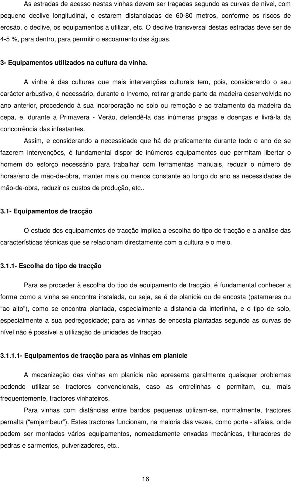 A vinha é das culturas que mais intervenções culturais tem, pois, considerando o seu carácter arbustivo, é necessário, durante o Inverno, retirar grande parte da madeira desenvolvida no ano anterior,