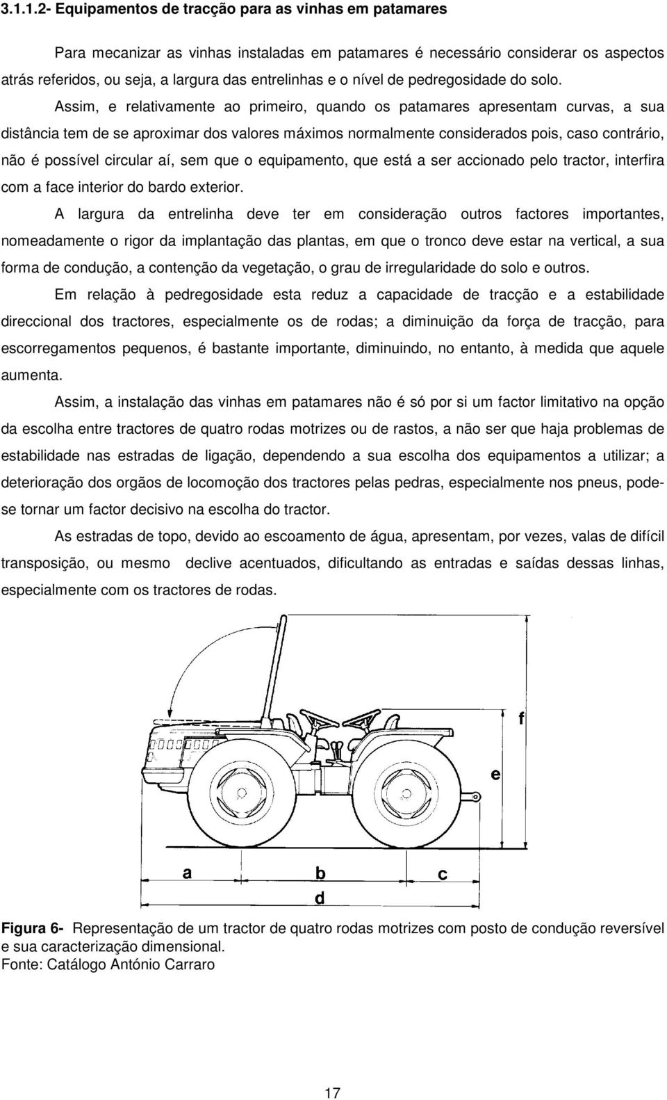 Assim, e relativamente ao primeiro, quando os patamares apresentam curvas, a sua distância tem de se aproximar dos valores máximos normalmente considerados pois, caso contrário, não é possível