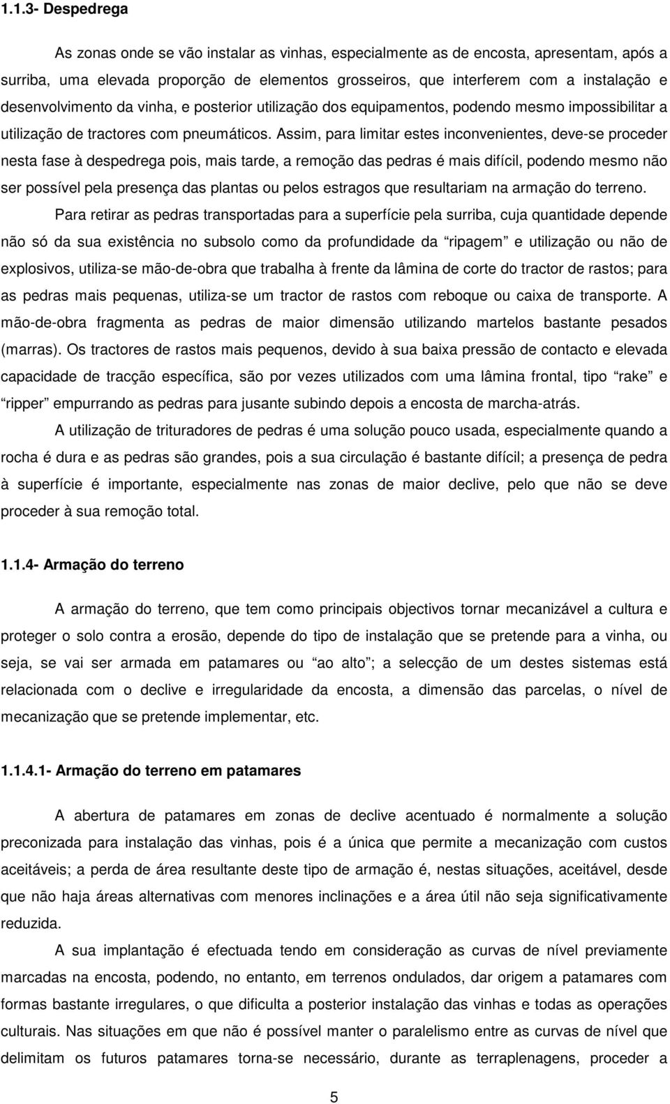 Assim, para limitar estes inconvenientes, deve-se proceder nesta fase à despedrega pois, mais tarde, a remoção das pedras é mais difícil, podendo mesmo não ser possível pela presença das plantas ou