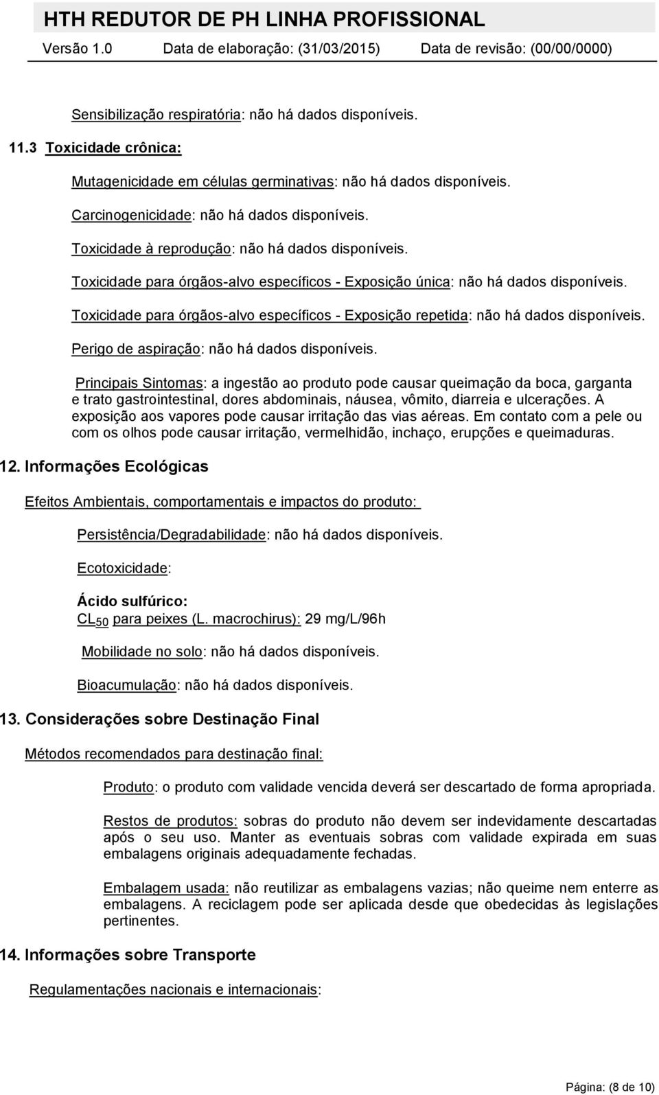 Toxicidade para órgãos-alvo específicos - Exposição repetida: não há dados disponíveis. Perigo de aspiração: não há dados disponíveis.