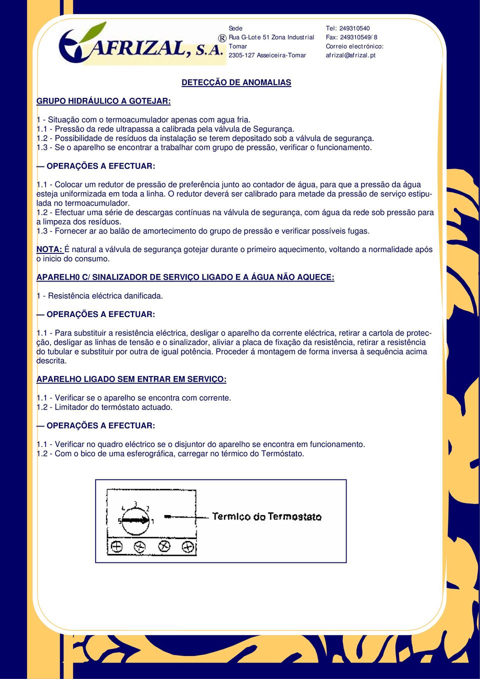 1 - Colocar um redutor de pressão de preferência junto ao contador de água, para que a pressão da água esteja uniformizada em toda a linha.