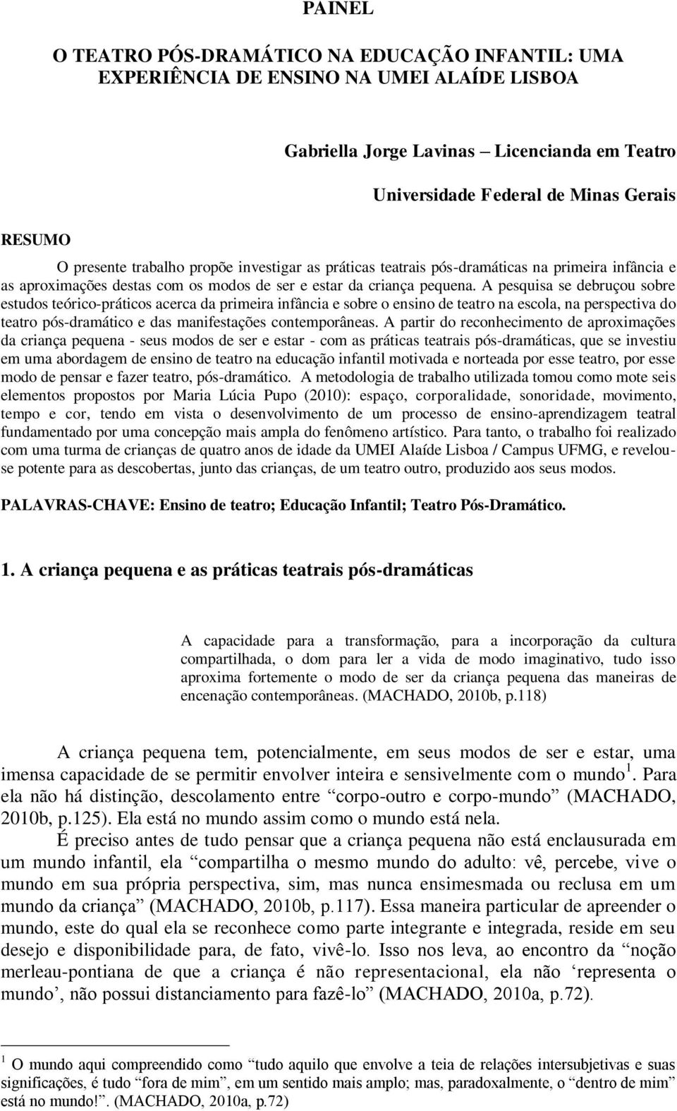 A pesquisa se debruçou sobre estudos teórico-práticos acerca da primeira infância e sobre o ensino de teatro na escola, na perspectiva do teatro pós-dramático e das manifestações contemporâneas.