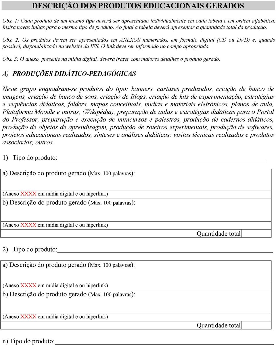 2: Os produtos devem ser apresentados em ANEXOS numerados, em formato digital (CD ou DVD) e, quando possível, disponibilizado na website da IES. O link deve ser informado no campo apropriado. Obs.