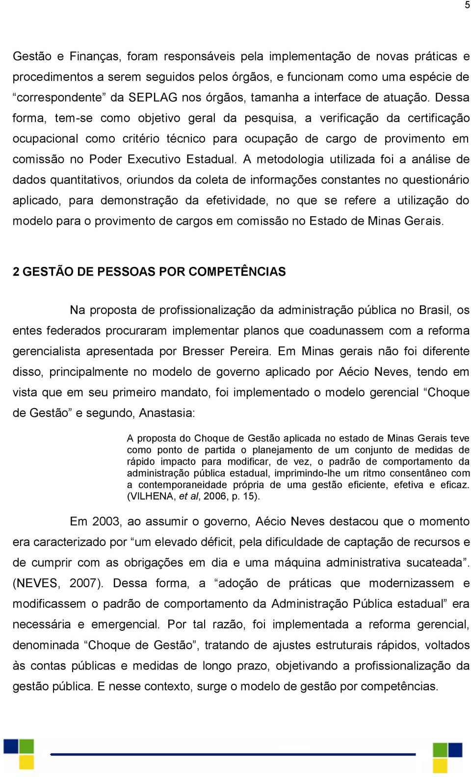 Dessa forma, tem-se como objetivo geral da pesquisa, a verificação da certificação ocupacional como critério técnico para ocupação de cargo de provimento em comissão no Poder Executivo Estadual.