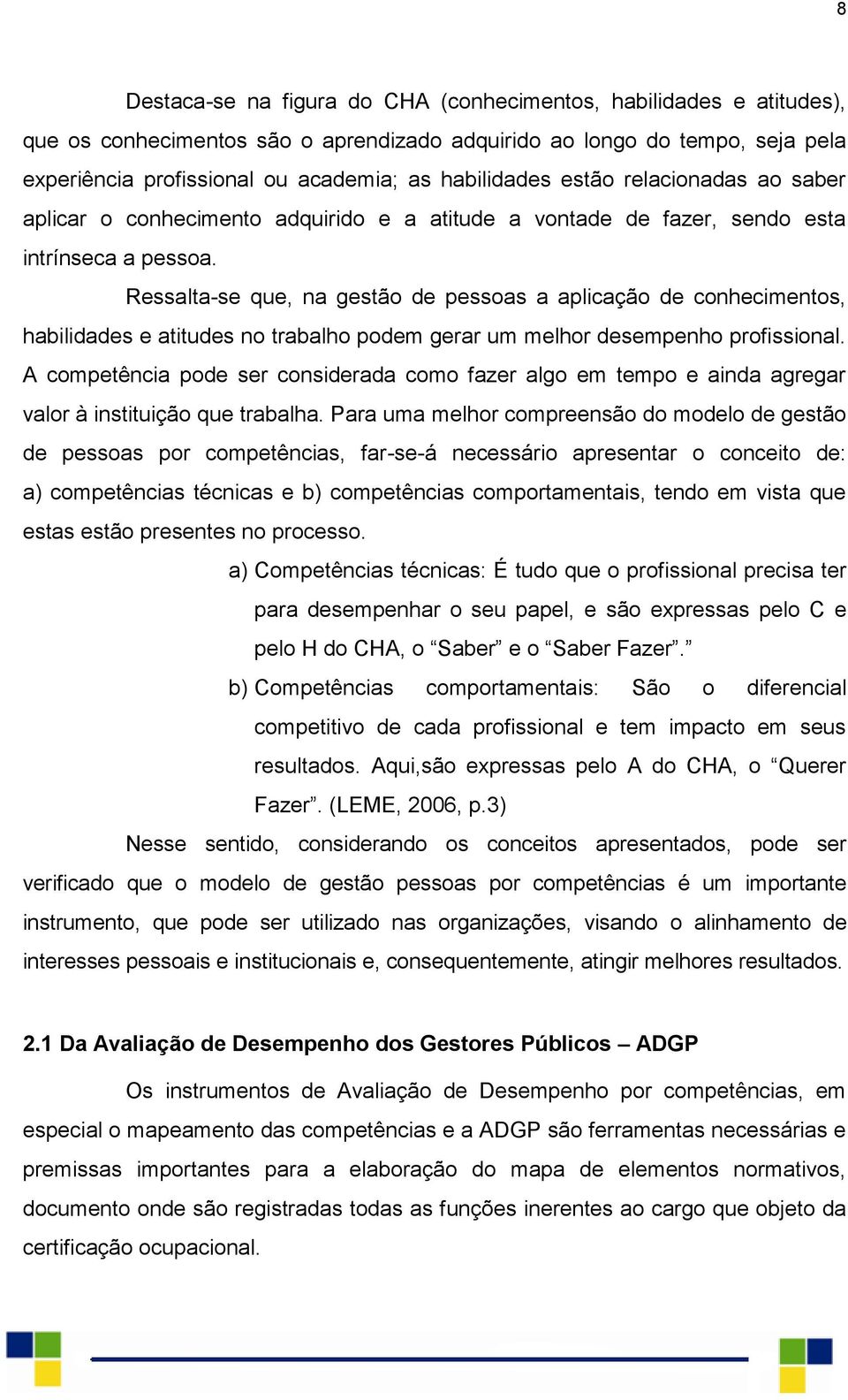 Ressalta-se que, na gestão de pessoas a aplicação de conhecimentos, habilidades e atitudes no trabalho podem gerar um melhor desempenho profissional.