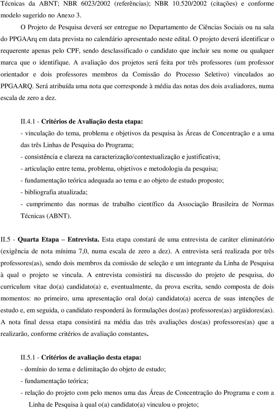 O projeto deverá identificar o requerente apenas pelo CPF, sendo desclassificado o candidato que incluir seu nome ou qualquer marca que o identifique.