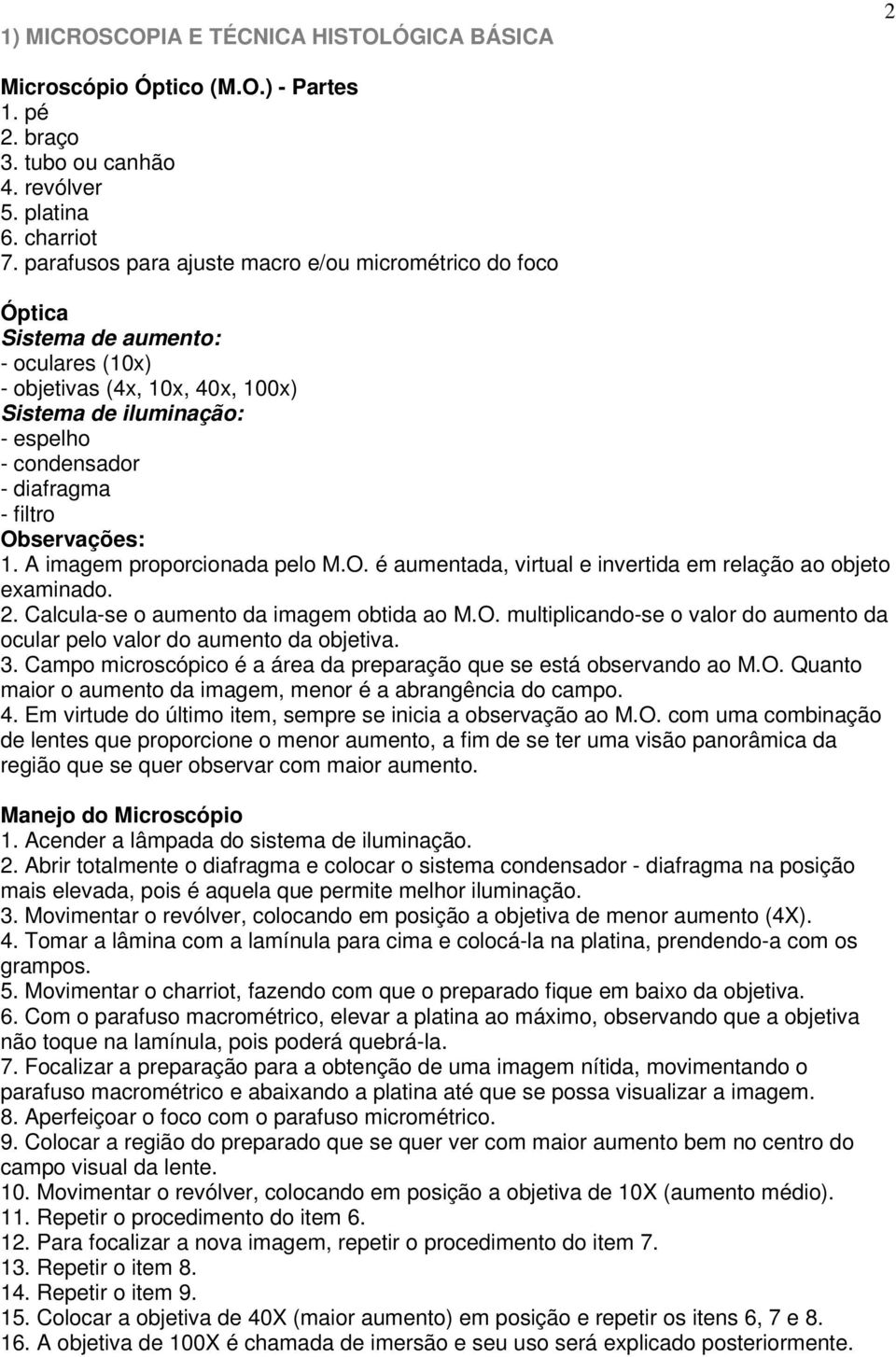 Observações: 1. A imagem proporcionada pelo M.O. é aumentada, virtual e invertida em relação ao objeto examinado. 2. Calcula-se o aumento da imagem obtida ao M.O. multiplicando-se o valor do aumento da ocular pelo valor do aumento da objetiva.