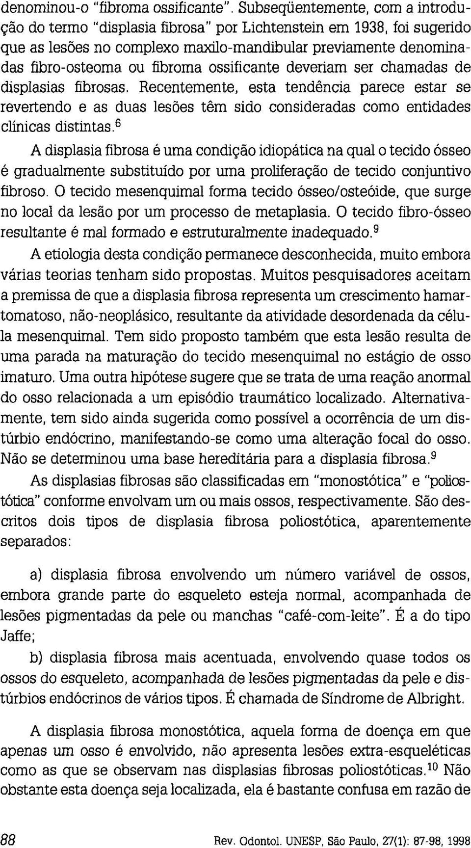 ossificante deveriam ser chamadas de displasias fibrosas. Recentemente, esta tendência parece estar se revertendo e as duas lesões têm sido consideradas como entidades clínicas distintas.