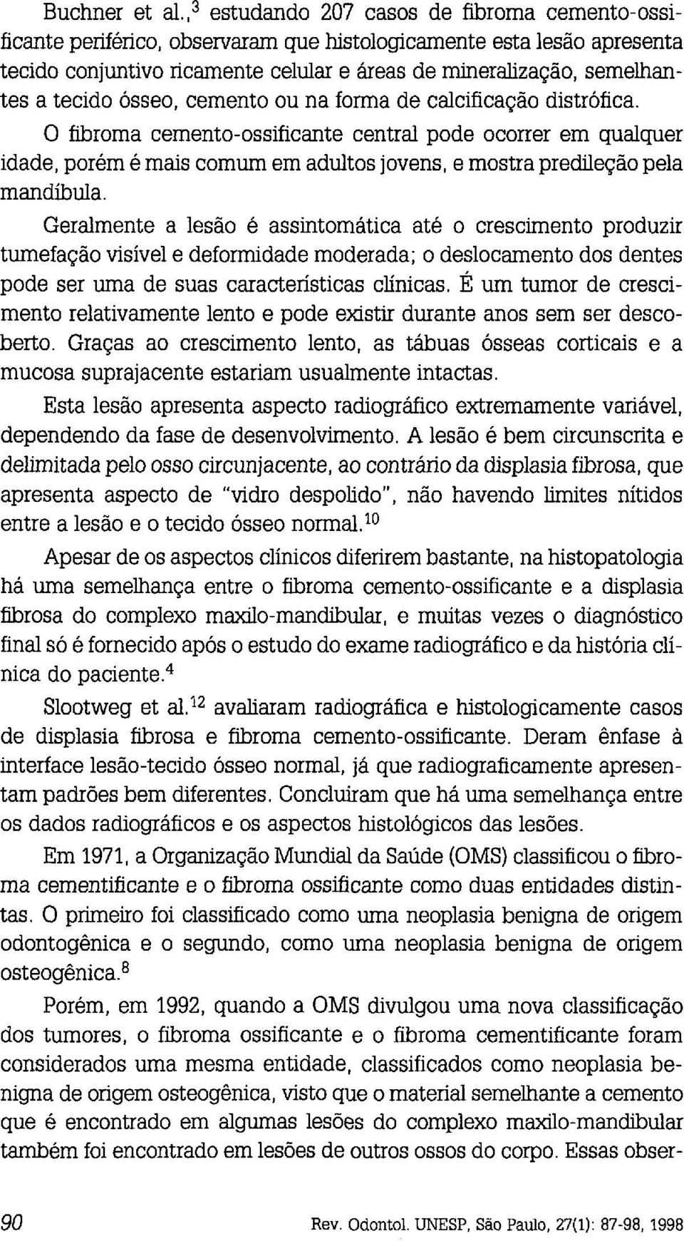 O fibroma cemento-ossificante central pode ocorrer em qualquer idade, porém é mais comum em adultos jovens, e mostra predileção pela mandíbula.