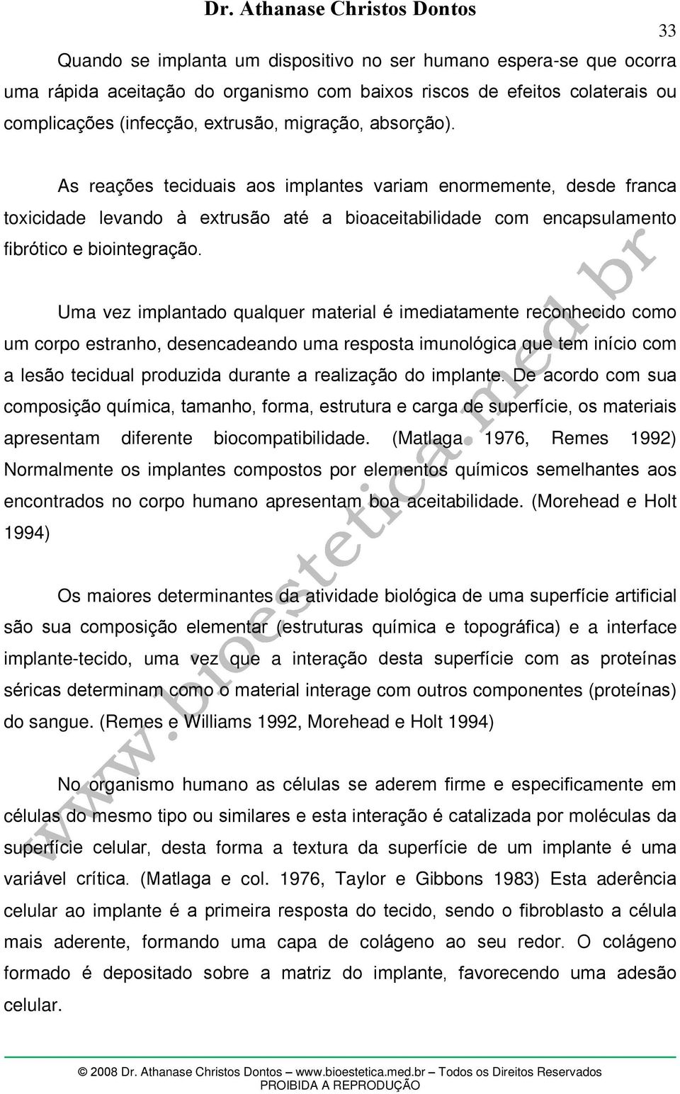 Uma vez implantado qualquer material é imediatamente reconhecido como um corpo estranho, desencadeando uma resposta imunológica que tem início com a lesão tecidual produzida durante a realização do