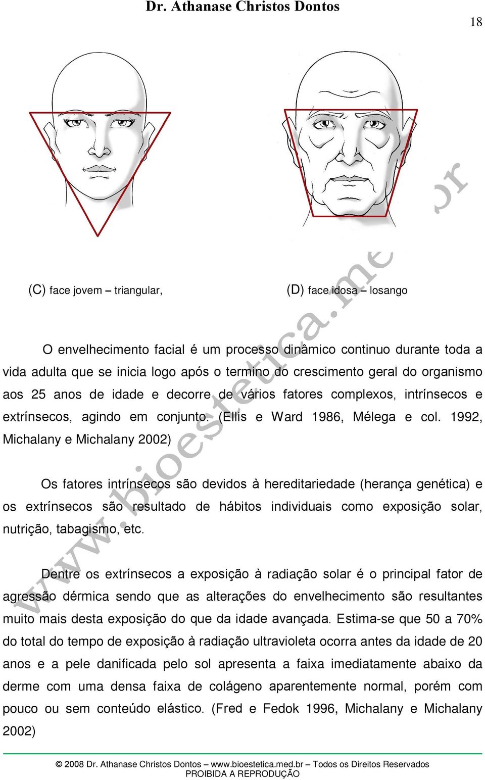 1992, Michalany e Michalany 2002) Os fatores intrínsecos são devidos à hereditariedade (herança genética) e os extrínsecos são resultado de hábitos individuais como exposição solar, nutrição,