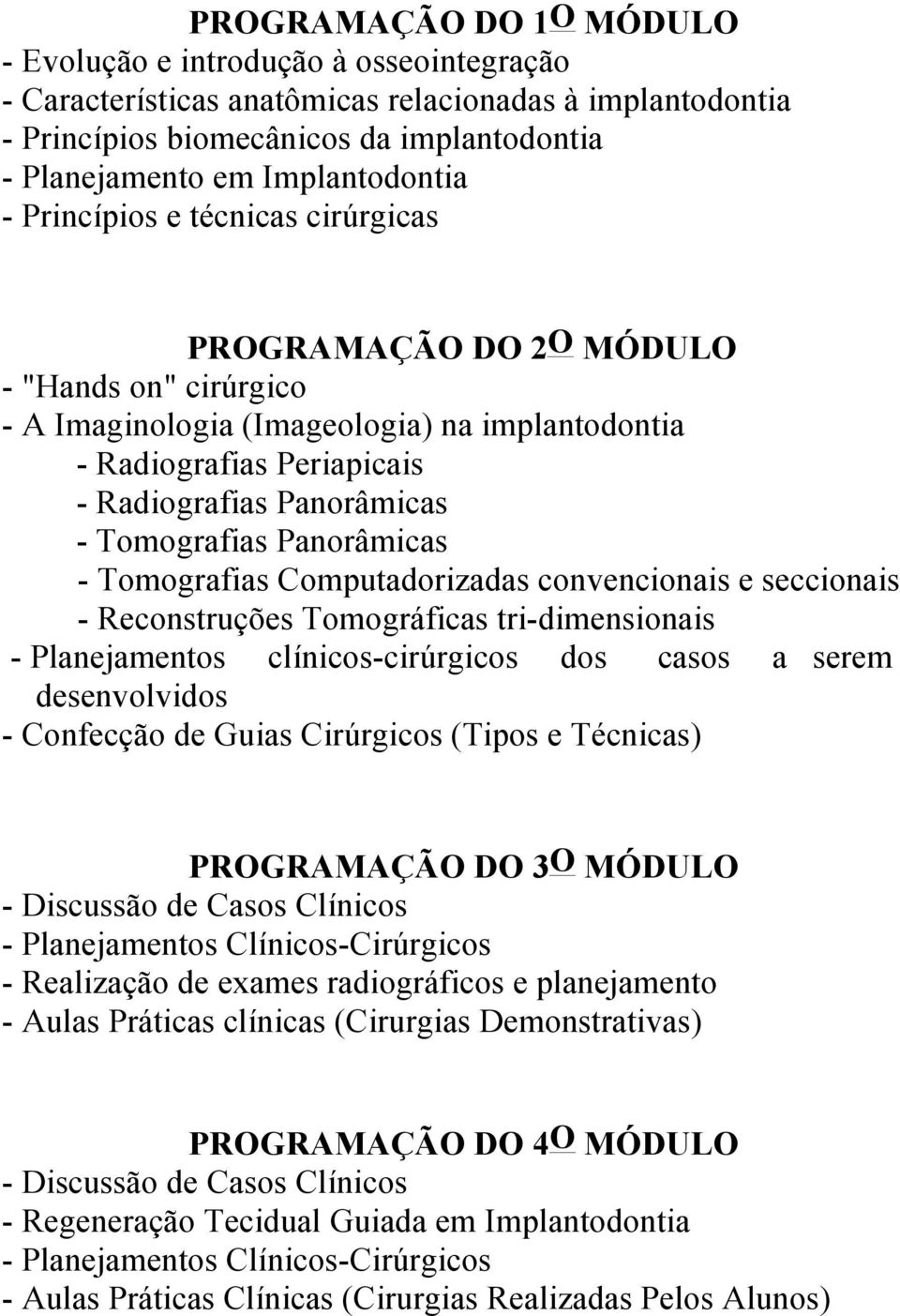 Panorâmicas - Tomografias Panorâmicas - Tomografias Computadorizadas convencionais e seccionais - Reconstruções Tomográficas tri-dimensionais - Planejamentos clínicos-cirúrgicos dos casos a serem