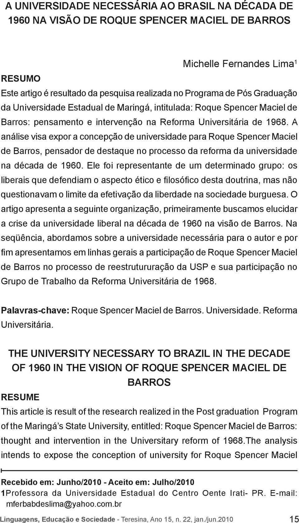 A análise visa expor a concepção de universidade para Roque Spencer Maciel de Barros, pensador de destaque no processo da reforma da universidade na década de 1960.