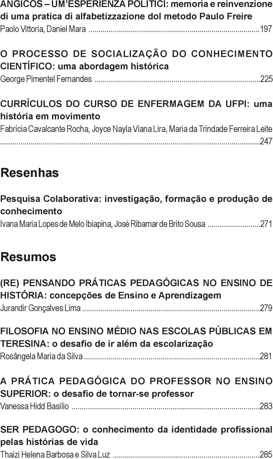 ..225 CURRÍCULOS DO CURSO DE ENFERMAGEM DA UFPI: uma história em movimento Fabrícia Cavalcante Rocha, Joyce Nayla Viana Lira, Maria da Trindade Ferreira Leite.