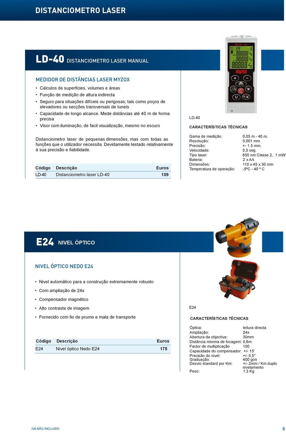 Mede distâncias até 40 m de forma precisa Visor com iluminação, de facil visualização, mesmo no escuro Distanciometro laser de pequenas dimensões, mas com todas as funções que o utilizador necessita.