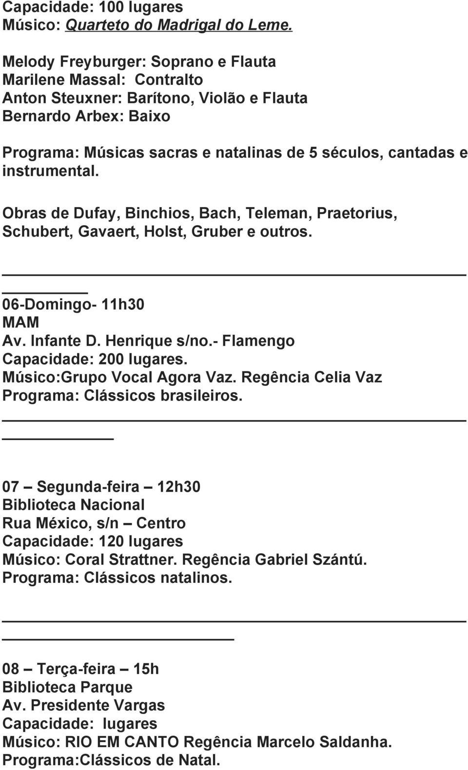 instrumental. Obras de Dufay, Binchios, Bach, Teleman, Praetorius, Schubert, Gavaert, Holst, Gruber e outros. 06 Domingo 11h30 MAM Av. Infante D. Henrique s/no. Flamengo Capacidade: 200 lugares.