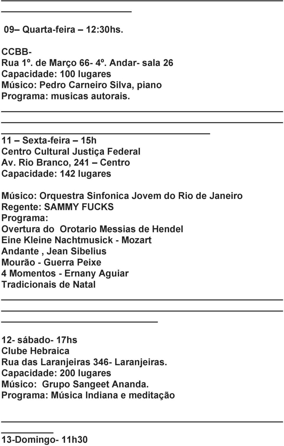 Rio Branco, 241 Centro Capacidade: 142 lugares Músico: Orquestra Sinfonica Jovem do Rio de Janeiro Regente: SAMMY FUCKS Programa: Overtura do Orotario Messias de Hendel