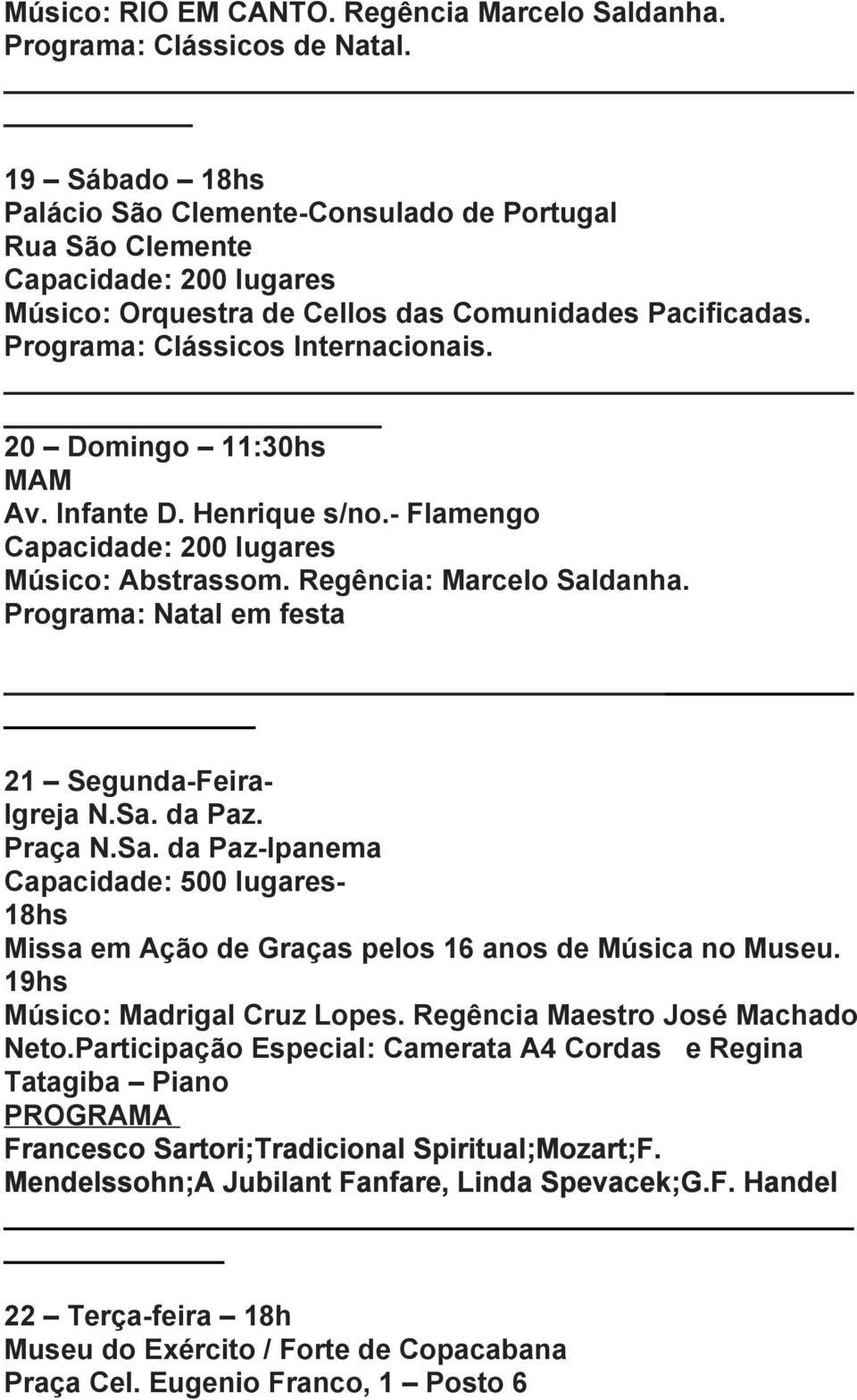 20 Domingo 11:30hs MAM Av. Infante D. Henrique s/no. Flamengo Capacidade: 200 lugares Músico: Abstrassom. Regência: Marcelo Saldanha. Programa: Natal em festa 21 Segunda Feira Igreja N.Sa. da Paz.