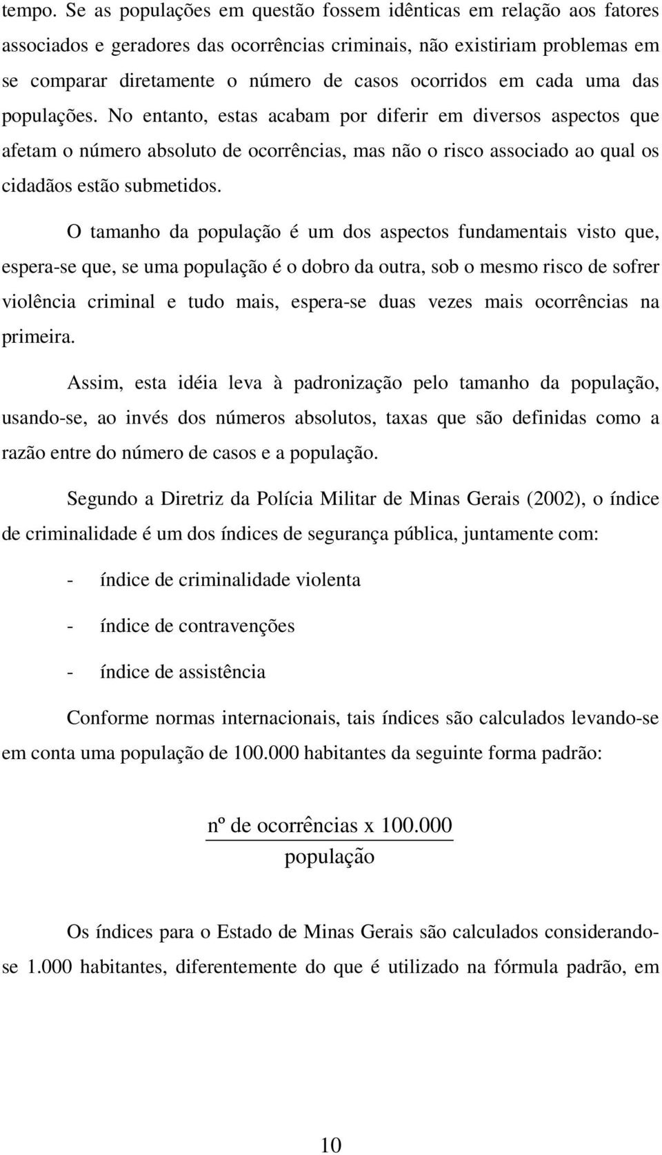 O amanho da população é um dos aspecos fundamenais viso que, espera-se que, se uma população é o dobro da oura, sob o mesmo risco de sofrer violência criminal e udo mais, espera-se duas vezes mais