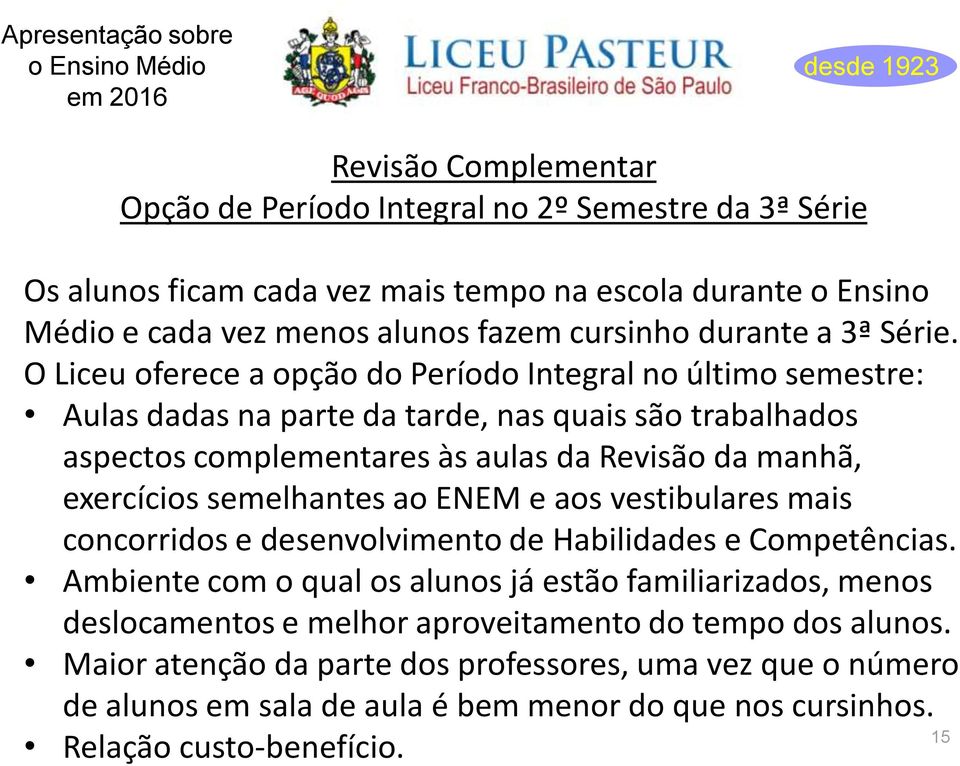 O Liceu oferece a opção do Período Integral no último semestre: Aulas dadas na parte da tarde, nas quais são trabalhados aspectos complementares às aulas da Revisão da manhã, exercícios