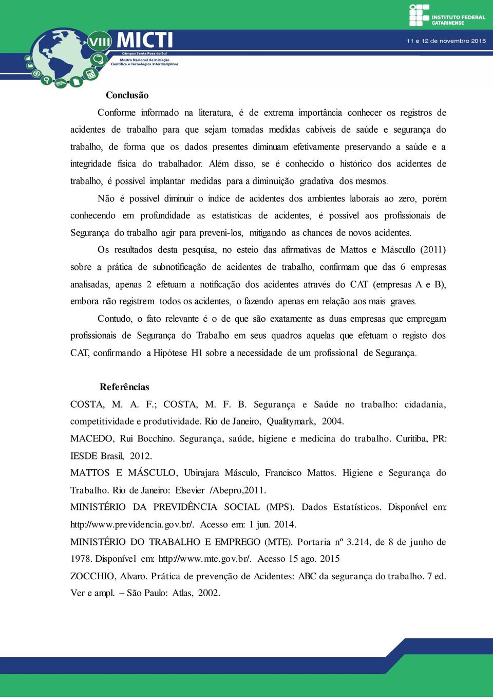 Além disso, se é conhecido o histórico dos acidentes de trabalho, é possível implantar medidas para a diminuição gradativa dos mesmos.