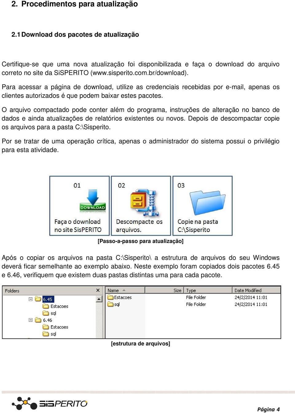 O arquivo compactado pode conter além do programa, instruções de alteração no banco de dados e ainda atualizações de relatórios existentes ou novos.