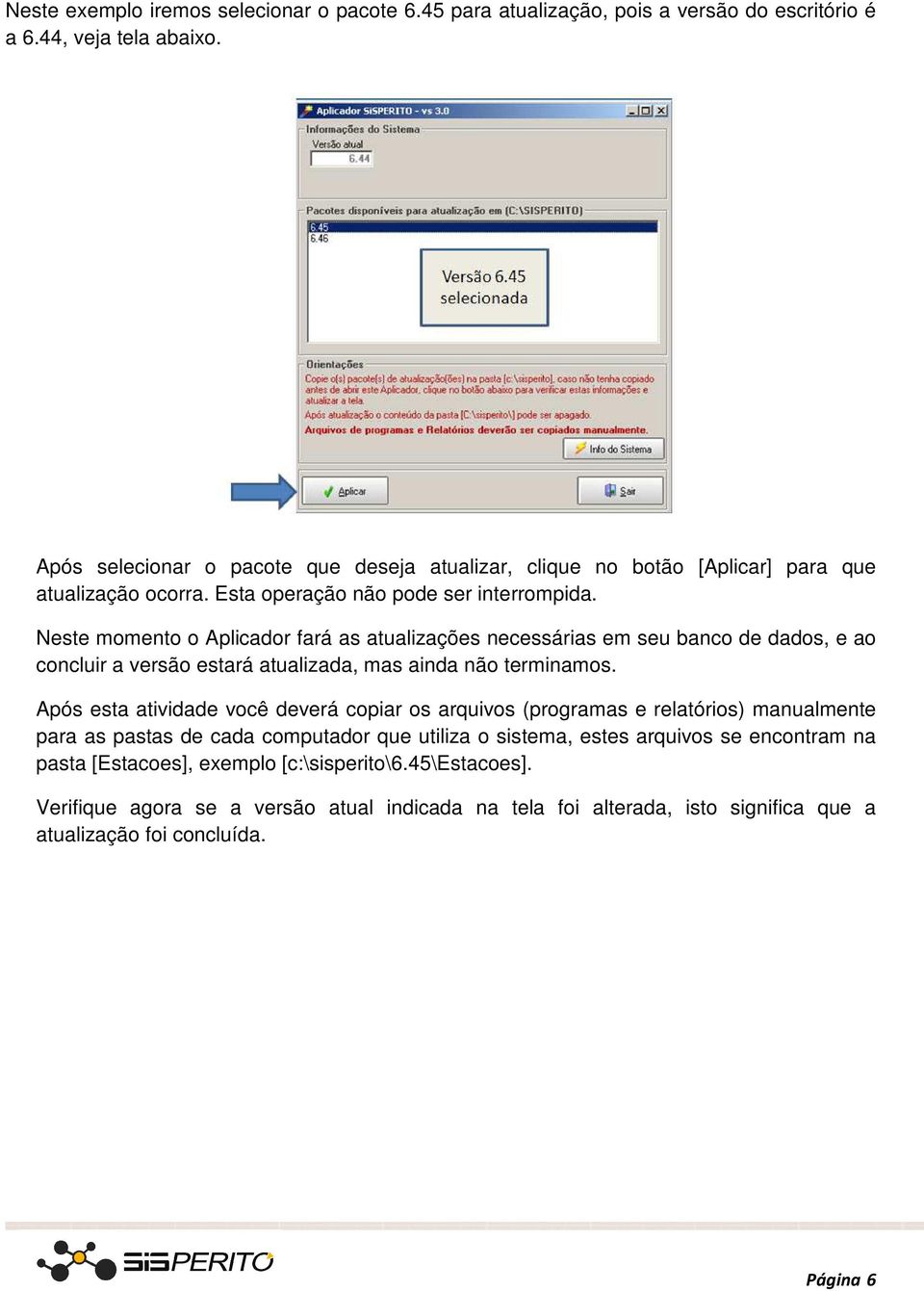 Neste momento o Aplicador fará as atualizações necessárias em seu banco de dados, e ao concluir a versão estará atualizada, mas ainda não terminamos.