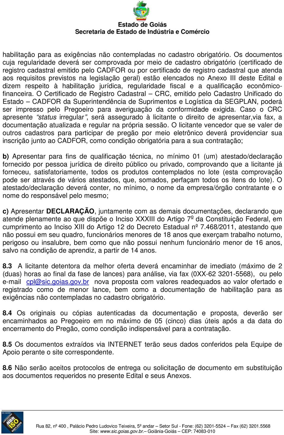 requisitos previstos na legislação geral) estão elencados no Anexo III deste Edital e dizem respeito à habilitação jurídica, regularidade fiscal e a qualificação econômicofinanceira.