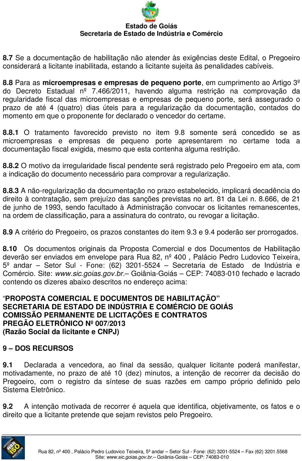 466/2011, havendo alguma restrição na comprovação da regularidade fiscal das microempresas e empresas de pequeno porte, será assegurado o prazo de até 4 (quatro) dias úteis para a regularização da