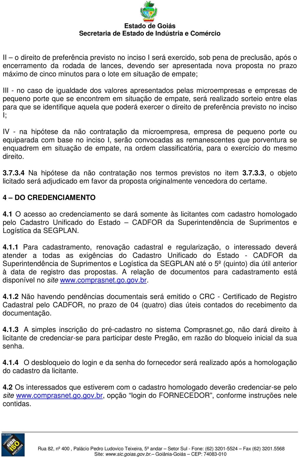 entre elas para que se identifique aquela que poderá exercer o direito de preferência previsto no inciso I; IV - na hipótese da não contratação da microempresa, empresa de pequeno porte ou equiparada